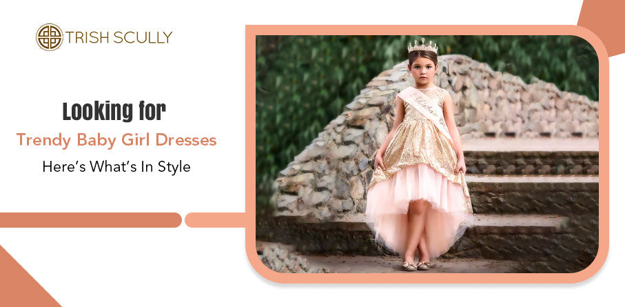 Looking for Trendy Baby Girl Dresses? Here’s What’s In Style